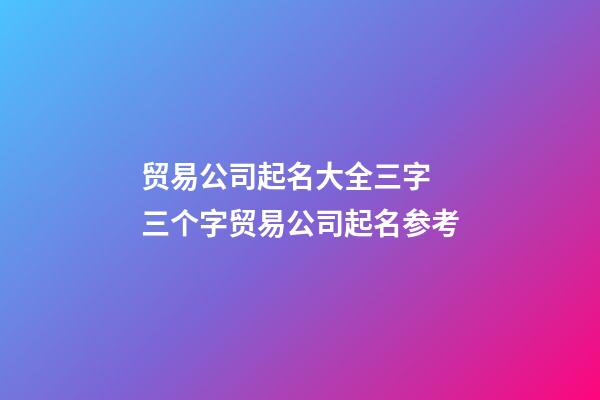 贸易公司起名大全三字 三个字贸易公司起名参考